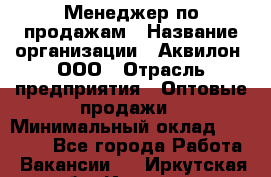 Менеджер по продажам › Название организации ­ Аквилон, ООО › Отрасль предприятия ­ Оптовые продажи › Минимальный оклад ­ 40 000 - Все города Работа » Вакансии   . Иркутская обл.,Иркутск г.